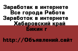 Заработак в интернете   - Все города Работа » Заработок в интернете   . Хабаровский край,Бикин г.